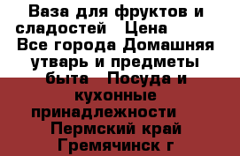 Ваза для фруктов и сладостей › Цена ­ 300 - Все города Домашняя утварь и предметы быта » Посуда и кухонные принадлежности   . Пермский край,Гремячинск г.